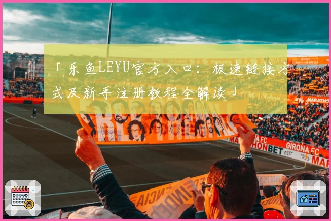 「乐鱼LEYU官方入口：极速链接方式及新手注册教程全解读」