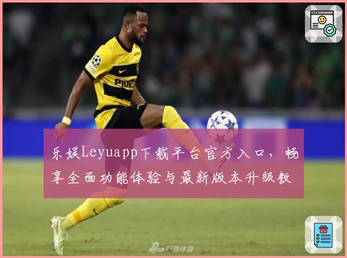 乐娱Leyuapp下载平台官方入口，畅享全面功能体验与最新版本升级教程