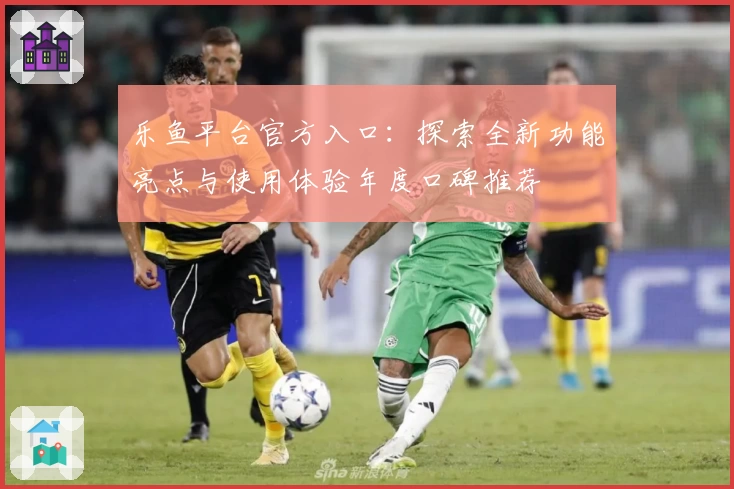乐鱼平台官方入口：探索全新功能亮点与使用体验年度口碑推荐