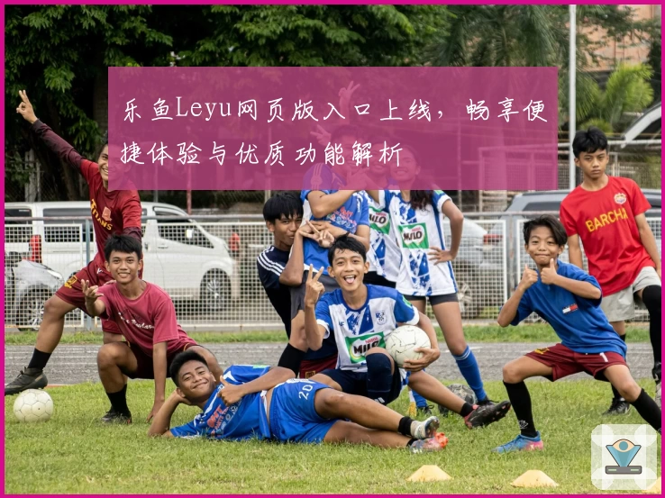 乐鱼Leyu网页版入口上线，畅享便捷体验与优质功能解析